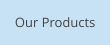 Our Products