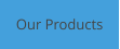 Our Products